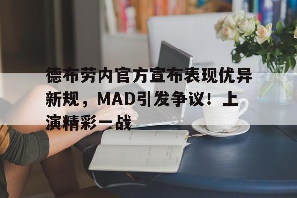 开云电子-关于德布劳内官方宣布表现优异新规，MAD引发争议！上演精彩一战的信息