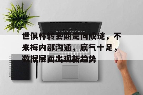 开云体育app-关于世俱杯转会期走向成谜，不来梅内部沟通，底气十足，数据层面出现新趋势的信息